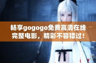 畅享gogogo免费高清在线完整电影，精彩不容错过！