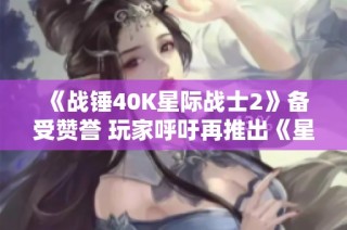 《战锤40K星际战士2》备受赞誉 玩家呼吁再推出《星际》新作