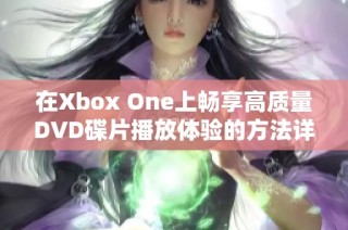 在Xbox One上畅享高质量DVD碟片播放体验的方法详解