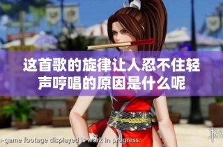这首歌的旋律让人忍不住轻声哼唱的原因是什么呢