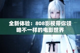 全新体验：808影视带你领略不一样的电影世界