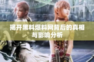 揭开黑料爆料网背后的真相与影响分析