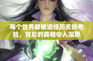 每个世界都被迫经历炙热考验，背后的真相令人深思