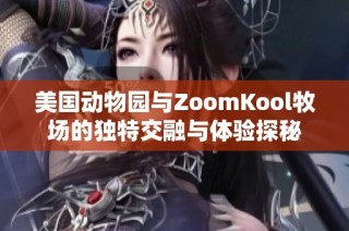 美国动物园与ZoomKool牧场的独特交融与体验探秘