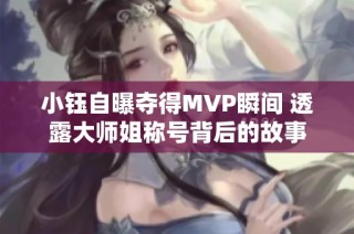 小钰自曝夺得MVP瞬间 透露大师姐称号背后的故事