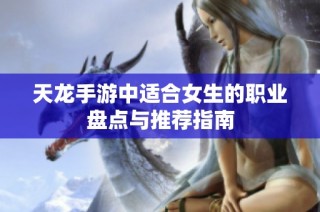 天龙手游中适合女生的职业盘点与推荐指南