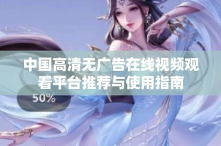 中国高清无广告在线视频观看平台推荐与使用指南
