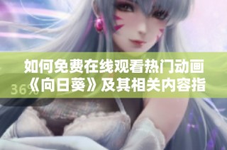 如何免费在线观看热门动画《向日葵》及其相关内容指南