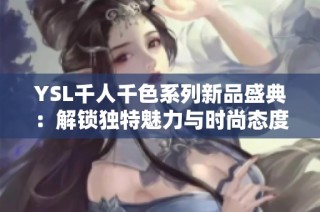 YSL千人千色系列新品盛典：解锁独特魅力与时尚态度