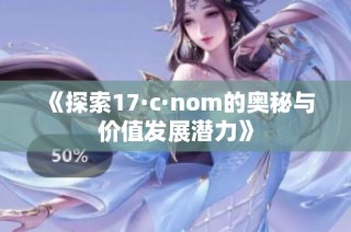 《探索17·c·nom的奥秘与价值发展潜力》