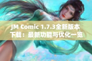 JM Comic 1.7.3全新版本下载：最新功能与优化一览