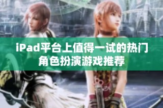 iPad平台上值得一试的热门角色扮演游戏推荐