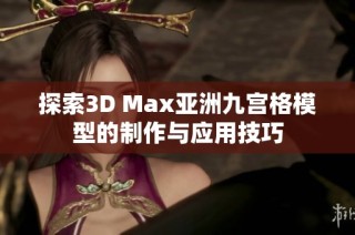 探索3D Max亚洲九宫格模型的制作与应用技巧