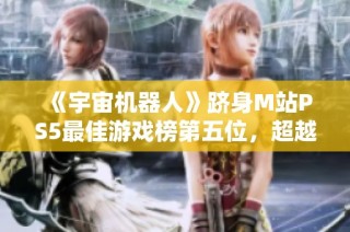 《宇宙机器人》跻身M站PS5最佳游戏榜第五位，超越战神之路再创新高