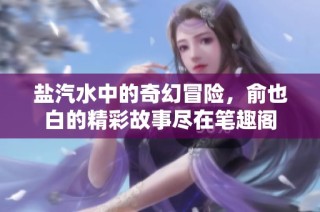 盐汽水中的奇幻冒险，俞也白的精彩故事尽在笔趣阁