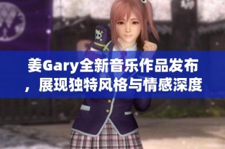姜Gary全新音乐作品发布，展现独特风格与情感深度