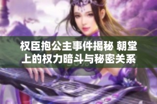 权臣抱公主事件揭秘 朝堂上的权力暗斗与秘密关系