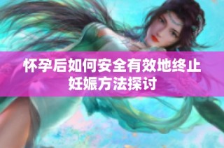 怀孕后如何安全有效地终止妊娠方法探讨