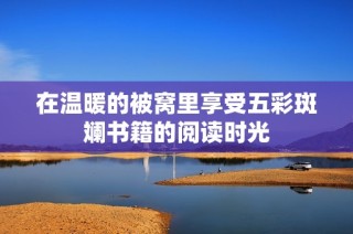 在温暖的被窝里享受五彩斑斓书籍的阅读时光