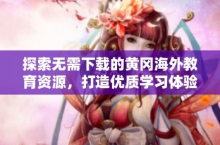 探索无需下载的黄冈海外教育资源，打造优质学习体验