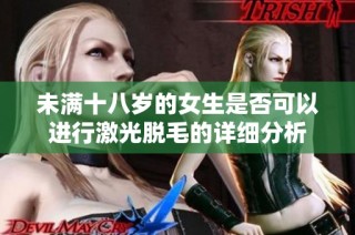 未满十八岁的女生是否可以进行激光脱毛的详细分析