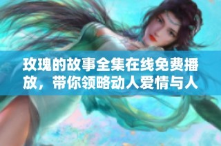玫瑰的故事全集在线免费播放，带你领略动人爱情与人生哲理