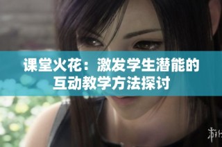 课堂火花：激发学生潜能的互动教学方法探讨