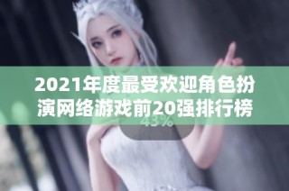 2021年度最受欢迎角色扮演网络游戏前20强排行榜解析