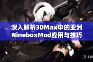 深入解析3DMax中的亚洲NineboxMod应用与技巧分享