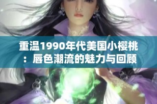 重温1990年代美国小樱桃：唇色潮流的魅力与回顾