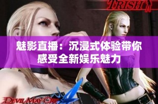魅影直播：沉浸式体验带你感受全新娱乐魅力