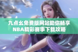 九点幺免费版网站助你畅享NBA精彩赛事下载攻略