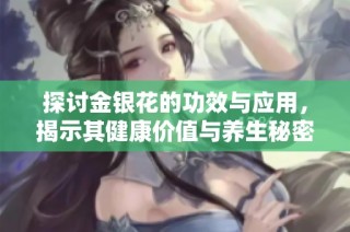 探讨金银花的功效与应用，揭示其健康价值与养生秘密