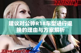 建议对公钟R18车型进行退换的理由与方案解析