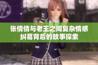 张倩倩与老王之间复杂情感纠葛背后的故事探索