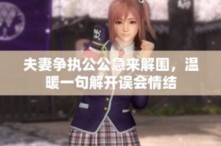 夫妻争执公公急来解围，温暖一句解开误会情结