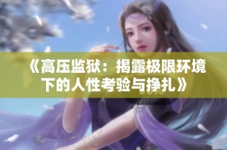 《高压监狱：揭露极限环境下的人性考验与挣扎》