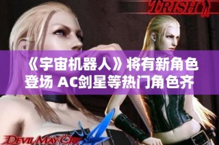 《宇宙机器人》将有新角色登场 AC剑星等热门角色齐聚一堂