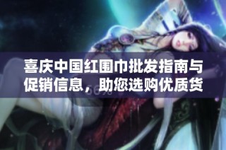 喜庆中国红围巾批发指南与促销信息，助您选购优质货源