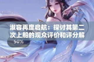 淑容再度启航：探讨其第二次上船的观众评价和评分解析
