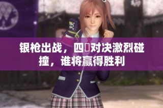 银枪出战，四毌对决激烈碰撞，谁将赢得胜利