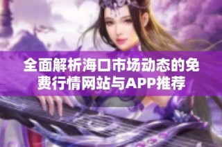 全面解析海口市场动态的免费行情网站与APP推荐