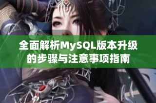 全面解析MySQL版本升级的步骤与注意事项指南