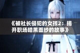 《被社长侵犯的女孩2：揭开职场暗黑面纱的故事》
