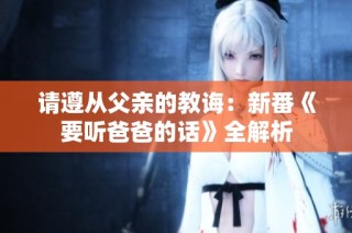 请遵从父亲的教诲：新番《要听爸爸的话》全解析