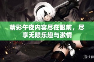 精彩午夜内容尽在眼前，尽享无限乐趣与激情