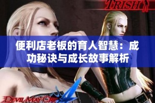 便利店老板的育人智慧：成功秘诀与成长故事解析