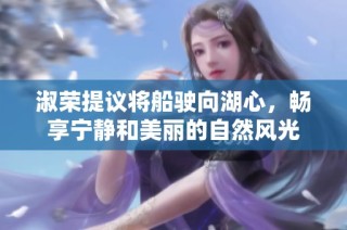 淑荣提议将船驶向湖心，畅享宁静和美丽的自然风光