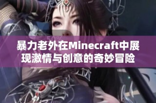 暴力老外在Minecraft中展现激情与创意的奇妙冒险