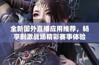 全新国外直播应用推荐，畅享刺激战场精彩赛事体验